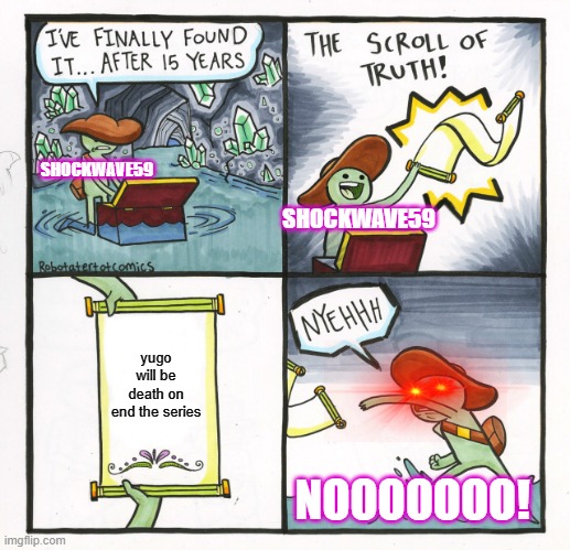 The Scroll Of Truth Meme | SHOCKWAVE59; SHOCKWAVE59; yugo will be death on
end the series; NOOOOOOO! | image tagged in memes,the scroll of truth | made w/ Imgflip meme maker