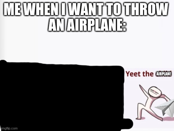 Casually Approach Child, Grasp Child Firmly, Yeet the Child | ME WHEN I WANT TO THROW 
AN AIRPLANE:; AIRPLANE | image tagged in casually approach child grasp child firmly yeet the child | made w/ Imgflip meme maker