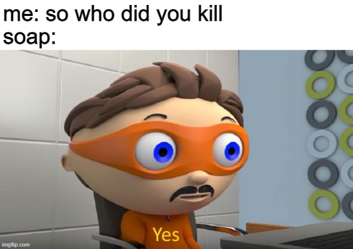 oh you | me: so who did you kill
soap: | image tagged in yes | made w/ Imgflip meme maker
