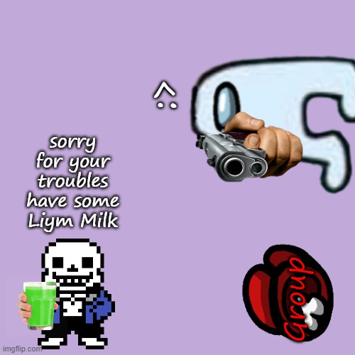 Part2 | :>; sorry for your troubles
have some Liym Milk; Group | image tagged in amogus,sans,among us | made w/ Imgflip meme maker