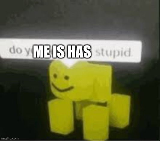 do you are have stupid | ME IS HAS | image tagged in do you are have stupid | made w/ Imgflip meme maker
