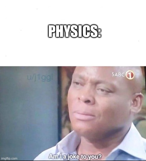 am I a joke to you | PHYSICS: | image tagged in am i a joke to you | made w/ Imgflip meme maker