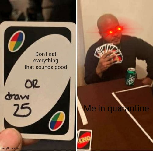 UNO Draw 25 Cards Meme | Don't eat everything that sounds good; Me in quarantine | image tagged in memes,uno draw 25 cards | made w/ Imgflip meme maker