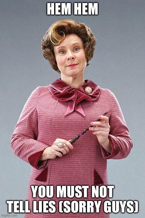 Dolores Umbridge | HEM HEM YOU MUST NOT TELL LIES (SORRY GUYS) | image tagged in dolores umbridge | made w/ Imgflip meme maker