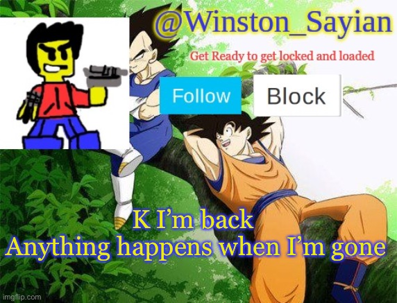 Winston's new template | K I’m back 
Anything happens when I’m gone | image tagged in winston's new template | made w/ Imgflip meme maker