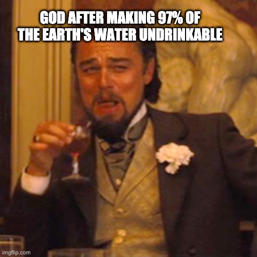 Laughing Leo | GOD AFTER MAKING 97% OF THE EARTH'S WATER UNDRINKABLE | image tagged in memes,laughing leo | made w/ Imgflip meme maker