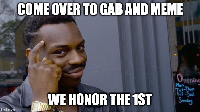 Roll Safe Think About It Meme | COME OVER TO GAB AND MEME; WE HONOR THE 1ST | image tagged in memes,roll safe think about it | made w/ Imgflip meme maker