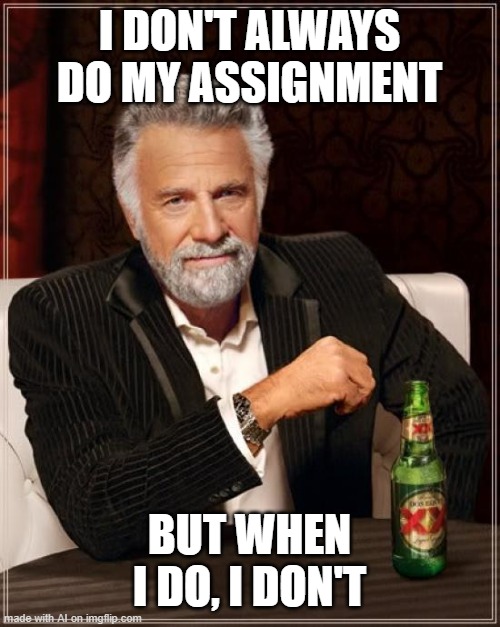 The Most Interesting Man In The World Meme | I DON'T ALWAYS DO MY ASSIGNMENT; BUT WHEN I DO, I DON'T | image tagged in memes,the most interesting man in the world,artificial intelligence | made w/ Imgflip meme maker