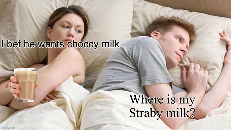 I Bet He's Thinking About Other Women | I bet he wants choccy milk; Where is my Straby milk? | image tagged in memes,i bet he's thinking about other women,choccy milk,where,straby milk | made w/ Imgflip meme maker