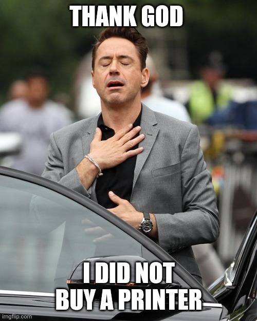 Relief | THANK GOD I DID NOT BUY A PRINTER | image tagged in relief | made w/ Imgflip meme maker