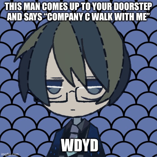 Time for some roleplay | THIS MAN COMES UP TO YOUR DOORSTEP AND SAYS “COMPANY C WALK WITH ME”; WDYD | made w/ Imgflip meme maker