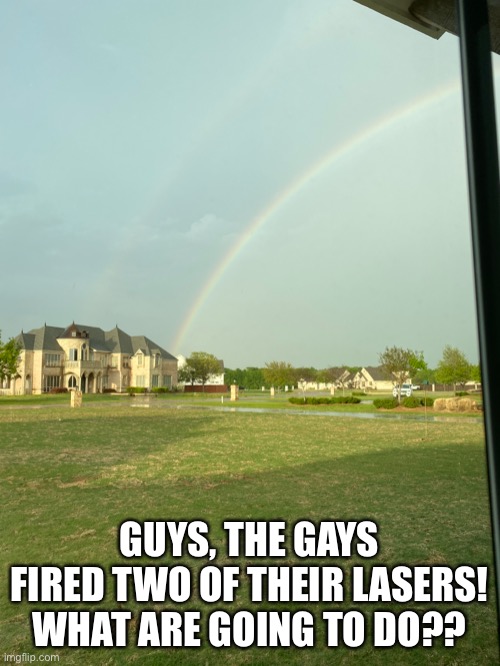i actually just took this outside my house rn | GUYS, THE GAYS FIRED TWO OF THEIR LASERS! WHAT ARE GOING TO DO?? | made w/ Imgflip meme maker