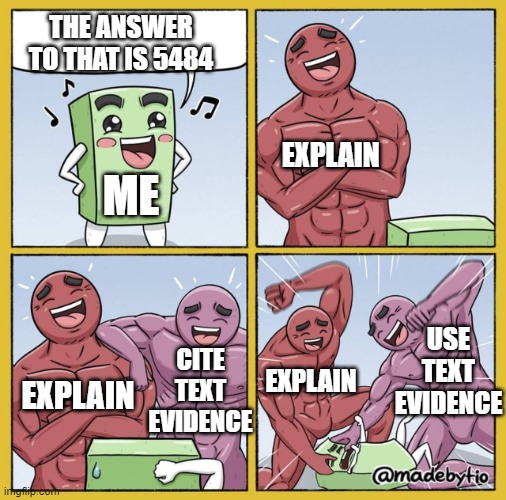 Hmm how to explain... | THE ANSWER TO THAT IS 5484; EXPLAIN; ME; USE TEXT EVIDENCE; EXPLAIN; CITE TEXT EVIDENCE; EXPLAIN | image tagged in guy getting beat up,school,memes,explain | made w/ Imgflip meme maker