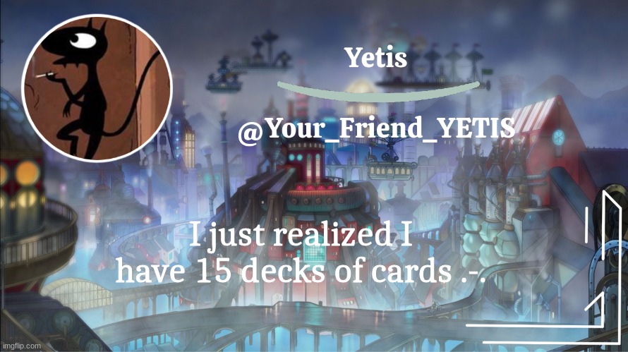 Yetis go brr | I just realized I have 15 decks of cards .-. | image tagged in yetis go brr | made w/ Imgflip meme maker