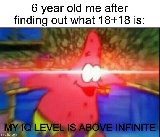 Sorry, no title today sir | 6 year old me after finding out what 18+18 is:; MY IQ LEVEL IS ABOVE INFINITE | image tagged in infinite iq,memes | made w/ Imgflip meme maker