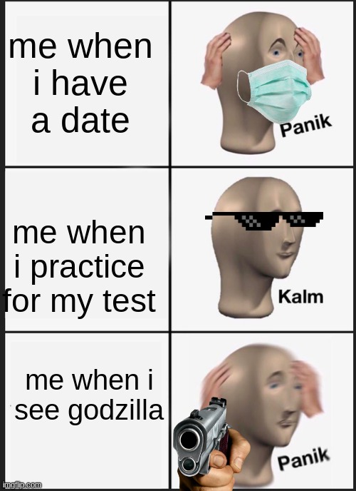 Panik Kalm Panik Meme | me when i have a date; me when i practice for my test; me when i see godzilla | image tagged in panik kalm panik | made w/ Imgflip meme maker