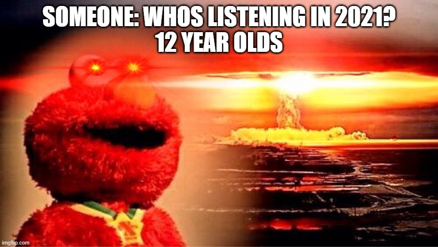 elmo nuclear explosion | SOMEONE: WHOS LISTENING IN 2021?
12 YEAR OLDS | image tagged in elmo nuclear explosion | made w/ Imgflip meme maker