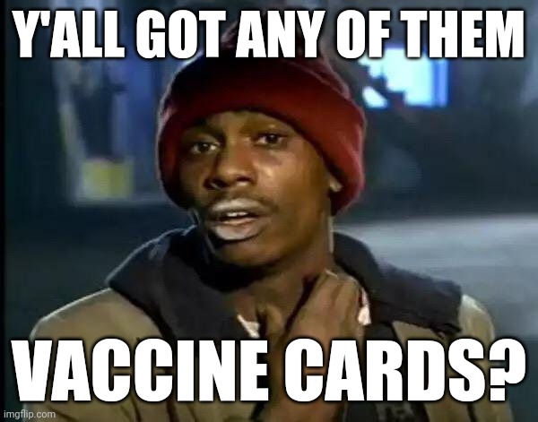 Counterfeit vaccine cards hitting the black market | Y'ALL GOT ANY OF THEM; VACCINE CARDS? | image tagged in memes,y'all got any more of that,covid-19,counterfeit | made w/ Imgflip meme maker