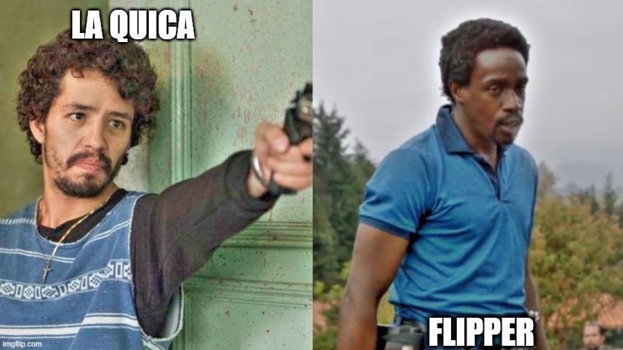 Narcos | LA QUICA; FLIPPER | image tagged in narcos | made w/ Imgflip meme maker
