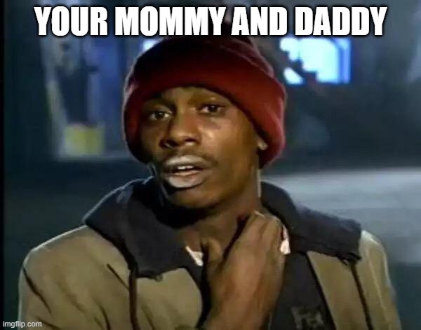Y'all Got Any More Of That | YOUR MOMMY AND DADDY | image tagged in memes,y'all got any more of that,i'm 16 so don't try it | made w/ Imgflip meme maker