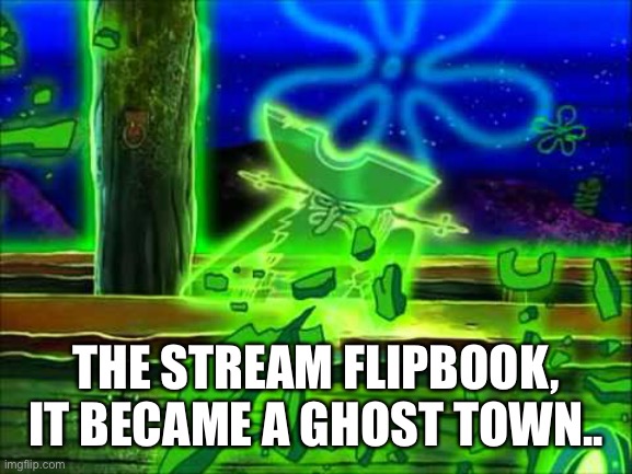 Flying Dutchman | THE STREAM FLIPBOOK, IT BECAME A GHOST TOWN.. | image tagged in flying dutchman | made w/ Imgflip meme maker