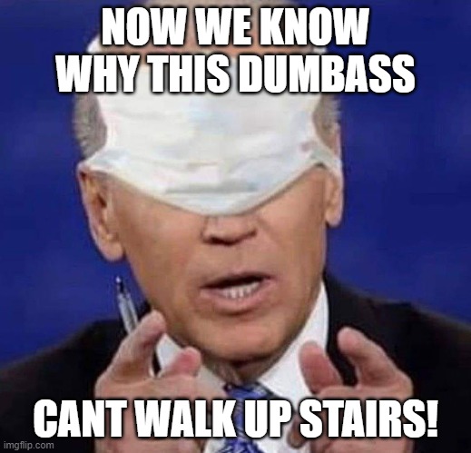 CREEPY UNCLE JOE BIDEN | NOW WE KNOW WHY THIS DUMBASS; CANT WALK UP STAIRS! | image tagged in creepy uncle joe biden | made w/ Imgflip meme maker