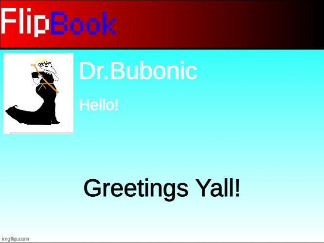 hello! | Dr.Bubonic; Hello! Greetings Yall! | image tagged in flipbook profile | made w/ Imgflip meme maker
