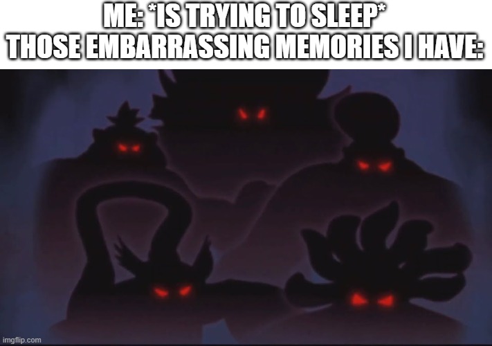 They're in your nightmares and you can't get them out | ME: *IS TRYING TO SLEEP*
THOSE EMBARRASSING MEMORIES I HAVE: | image tagged in nightmare,memes | made w/ Imgflip meme maker