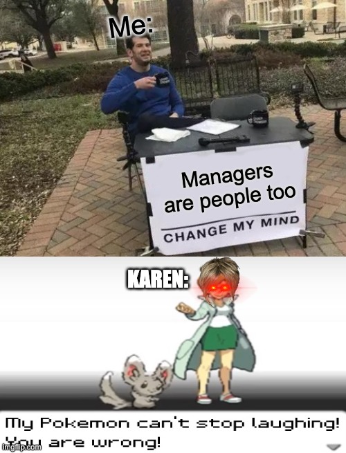 Change My Mind | Me:; Managers are people too; KAREN: | image tagged in memes,change my mind,my pokemon can't stop laughing you are wrong,funny,karen | made w/ Imgflip meme maker