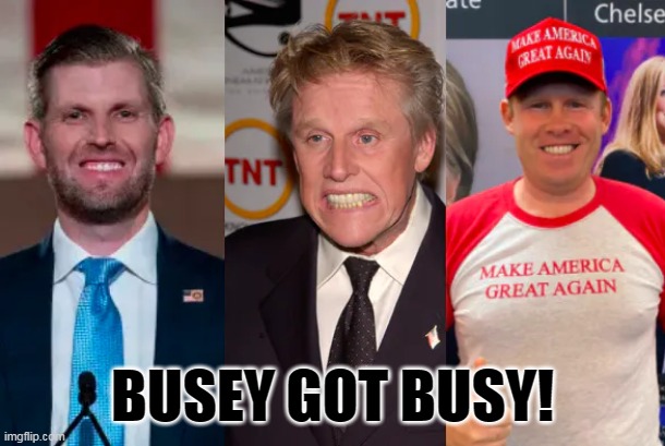 Busey Got Busy | BUSEY GOT BUSY! | image tagged in busy busey | made w/ Imgflip meme maker