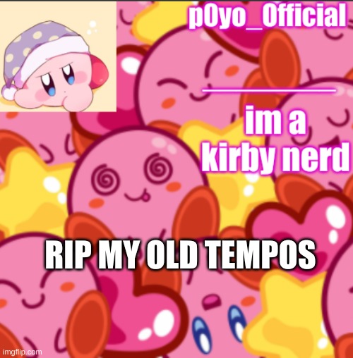 p0yo tempo | RIP MY OLD TEMPOS | image tagged in p0yo tempo | made w/ Imgflip meme maker