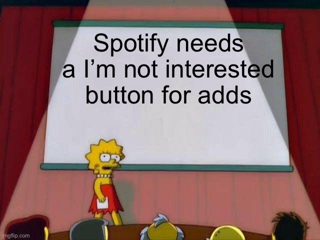 This is a need | Spotify needs a I’m not interested button for adds | image tagged in lisa simpson's presentation,memes | made w/ Imgflip meme maker