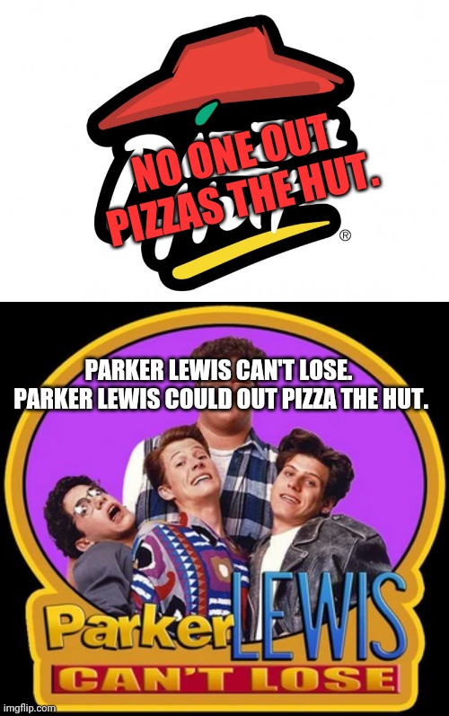 Discuss. | NO ONE OUT PIZZAS THE HUT. PARKER LEWIS CAN'T LOSE.  PARKER LEWIS COULD OUT PIZZA THE HUT. | image tagged in pizza hut,funny memes | made w/ Imgflip meme maker