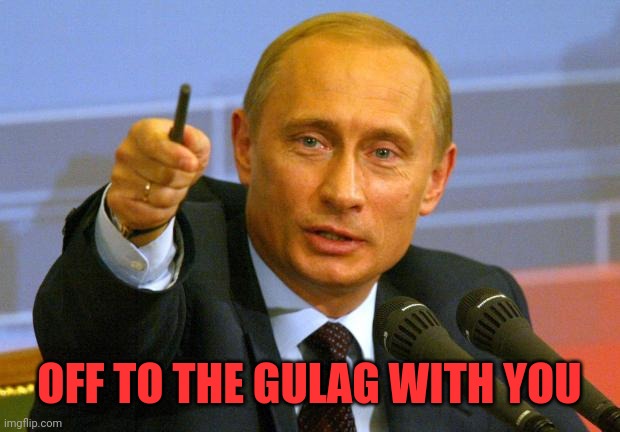 Good Guy Putin Meme | OFF TO THE GULAG WITH YOU | image tagged in memes,good guy putin | made w/ Imgflip meme maker