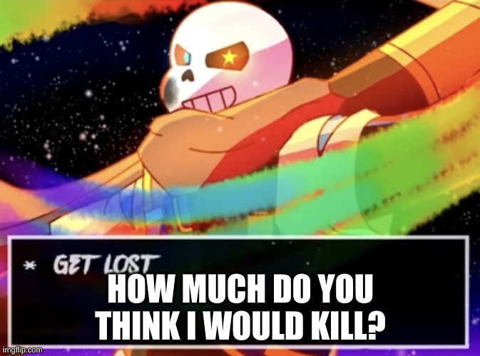 e | HOW MUCH DO YOU THINK I WOULD KILL? | image tagged in get lost | made w/ Imgflip meme maker