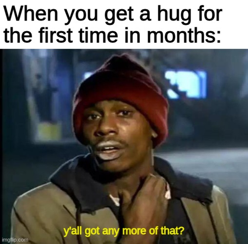 For real tho | When you get a hug for the first time in months:; y'all got any more of that? | image tagged in memes,y'all got any more of that,hugs,i miss them,so so badly | made w/ Imgflip meme maker
