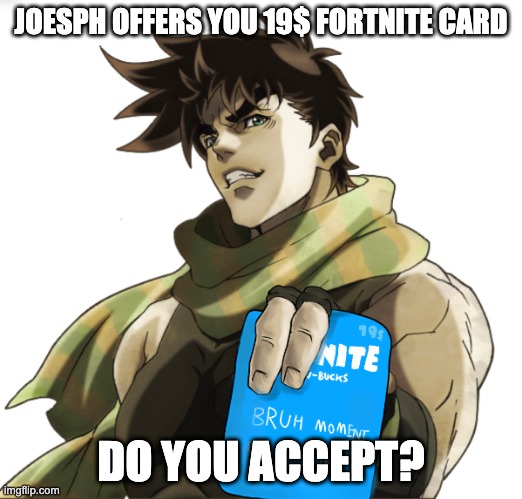 Do you Accept this offer | JOESPH OFFERS YOU 19$ FORTNITE CARD; DO YOU ACCEPT? | image tagged in jojo's bizarre adventure,memes,funny | made w/ Imgflip meme maker