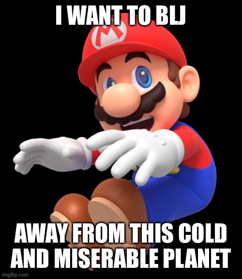 20221 Ain’t going well so far | I WANT TO BLJ; AWAY FROM THIS COLD AND MISERABLE PLANET | image tagged in mario,blj,2021 | made w/ Imgflip meme maker