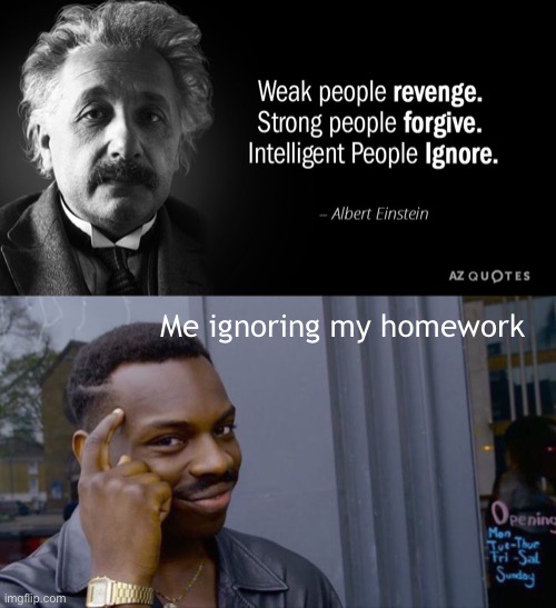 Smort |  Me ignoring my homework | image tagged in memes,roll safe think about it,albert einstein,albert einstein 1,memes | made w/ Imgflip meme maker