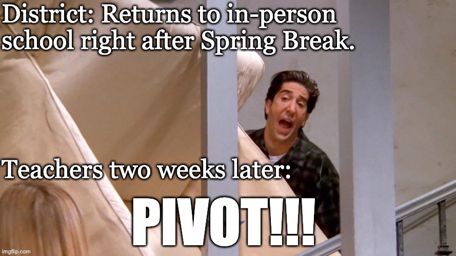 Pivot! | District: Returns to in-person school right after Spring Break. Teachers two weeks later:; PIVOT!!! | image tagged in pivot | made w/ Imgflip meme maker