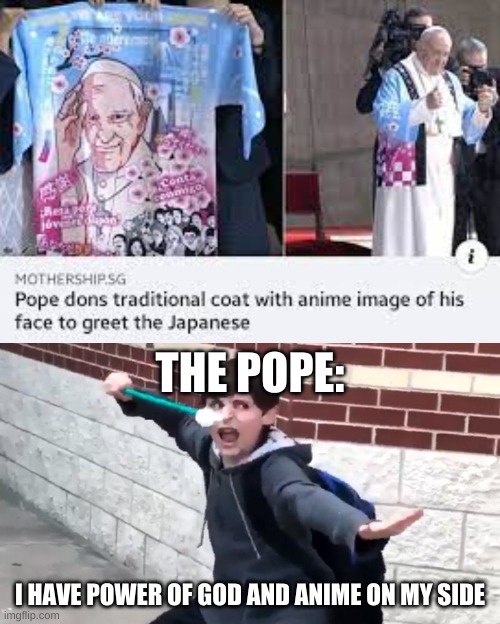 THE POPE:; I HAVE POWER OF GOD AND ANIME ON MY SIDE | image tagged in i have the power of god and anime | made w/ Imgflip meme maker