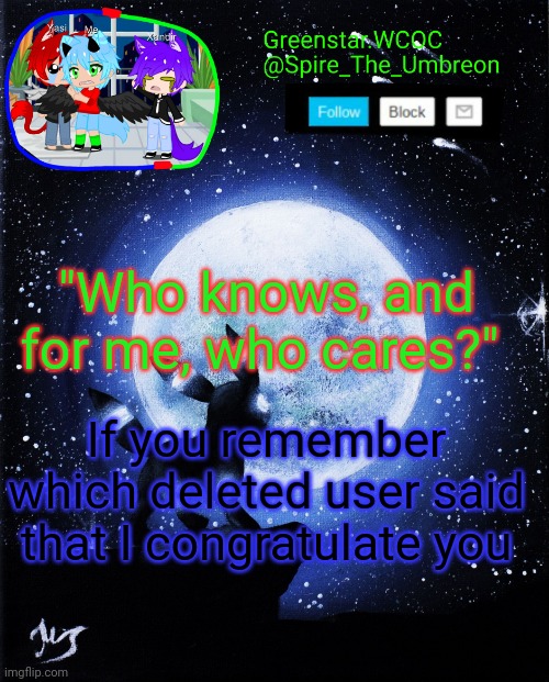 Spire announcement (Greenstar.WCOC) | "Who knows, and for me, who cares?"; If you remember which deleted user said that I congratulate you | image tagged in spire announcement greenstar wcoc | made w/ Imgflip meme maker