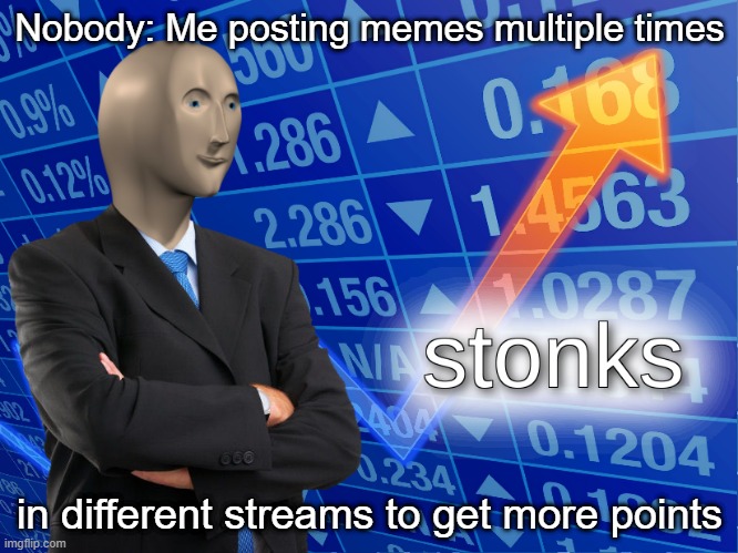 so more people see it | Nobody: Me posting memes multiple times; in different streams to get more points | image tagged in stonks,cause yes,memes,lol | made w/ Imgflip meme maker