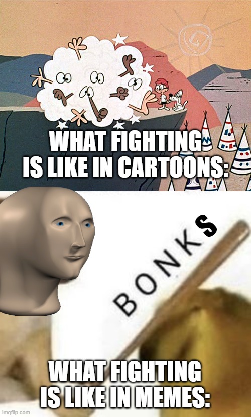 WHAT FIGHTING IS LIKE IN CARTOONS:; S; WHAT FIGHTING IS LIKE IN MEMES: | image tagged in bonk,meme man,cartoons | made w/ Imgflip meme maker