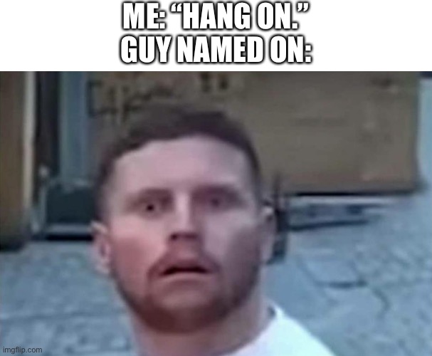 Hang On | ME: “HANG ON.”
GUY NAMED ON: | image tagged in behzinga,hol up | made w/ Imgflip meme maker