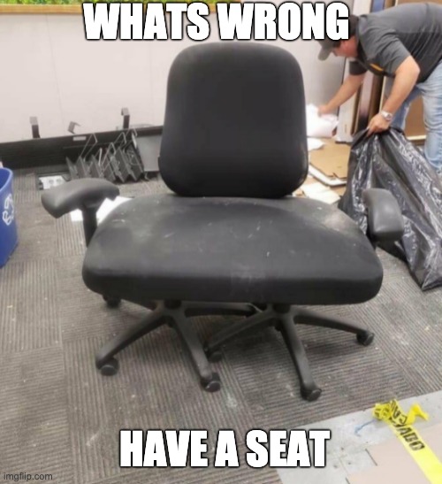 WHATS WRONG; HAVE A SEAT | made w/ Imgflip meme maker