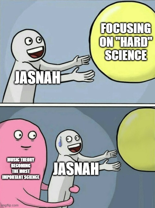 Running Away Balloon Meme | FOCUSING ON "HARD" SCIENCE; JASNAH; MUSIC THEORY BECOMING THE MOST IMPORTANT SCIENCE; JASNAH | image tagged in memes,running away balloon,cremposting | made w/ Imgflip meme maker