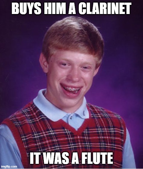 Bad Luck Brian Meme | BUYS HIM A CLARINET IT WAS A FLUTE | image tagged in memes,bad luck brian | made w/ Imgflip meme maker