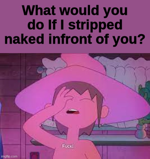 ya | What would you do If I stripped naked infront of you? | image tagged in clancy | made w/ Imgflip meme maker