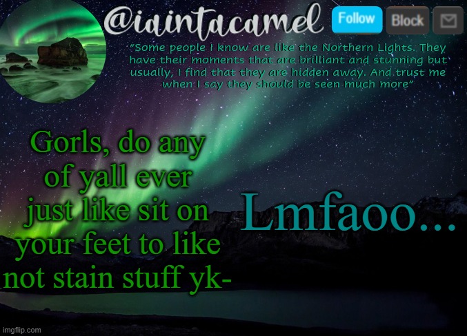 iaintacamel | Gorls, do any of yall ever just like sit on your feet to like not stain stuff yk-; Lmfaoo... | image tagged in iaintacamel | made w/ Imgflip meme maker